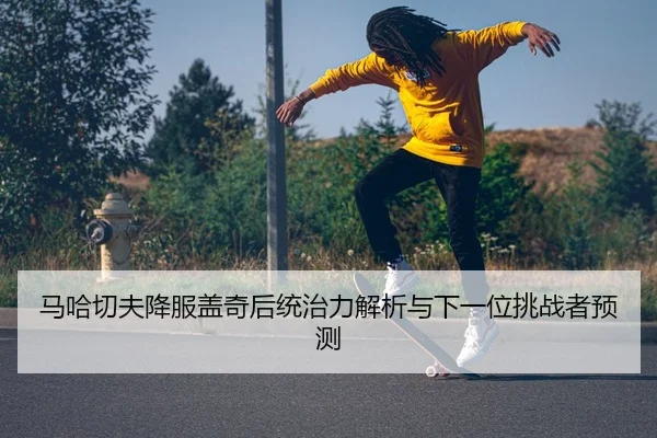 ma-ha-qie-fu-xiang-fu-gai-qi-hou-tong-zhi-li-jie-xi-yu-xia-yi-wei-tiao-zhan-zhe-yu-ce-2-493.jpg