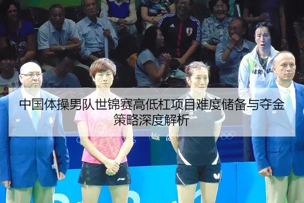 中国体操男队世锦赛高低杠项目难度储备与夺金策略深度解析